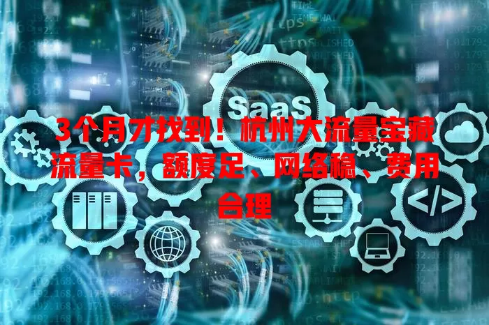 3个月才找到！杭州大流量宝藏流量卡，额度足、网络稳、费用合理