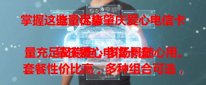 掌握这些，尽享肇庆爱心电信卡流量优势

肇庆爱心电信卡流量充足又稳定，多场景随心用。套餐性价比高，多种组合可选，同费多得，还能热点分享，是肇庆用户上网优质之选 。