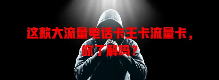 这款大流量电话卡王卡流量卡，你了解吗？