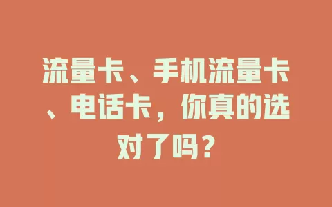 流量卡、手机流量卡、电话卡，你真的选对了吗？