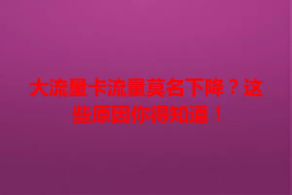大流量卡流量莫名下降？这些原因你得知道！