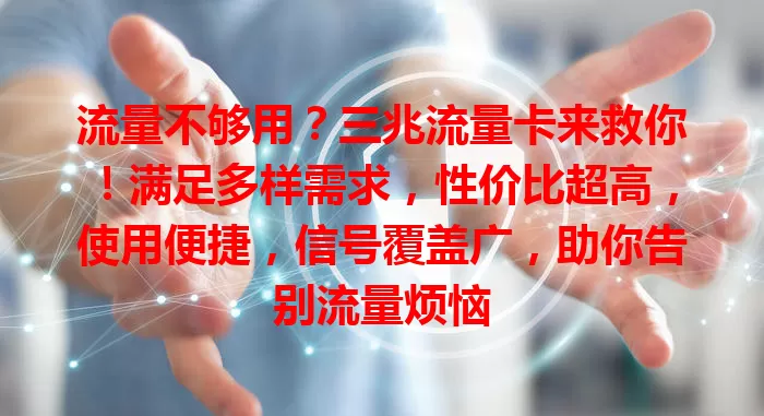 流量不够用？三兆流量卡来救你！满足多样需求，性价比超高，使用便捷，信号覆盖广，助你告别流量烦恼