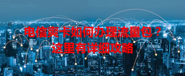 电信爽卡如何办理流量包？这里有详细攻略