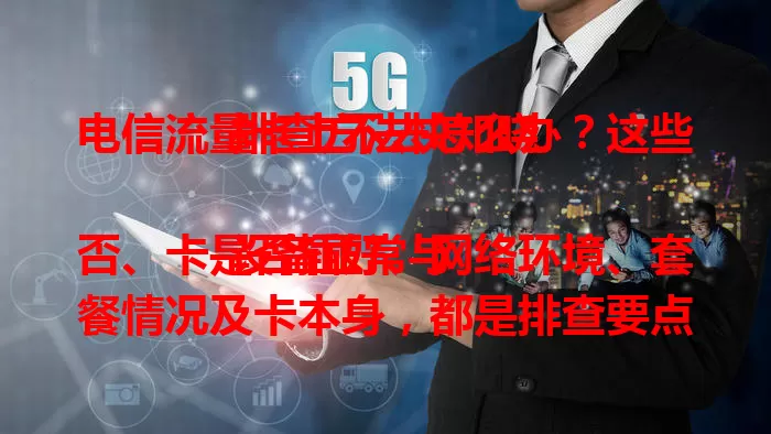 电信流量卡上不去怎么办？这些排查方法快知晓

设备正常与否、卡是否插好、网络环境、套餐情况及卡本身，都是排查要点。遇到此问题别慌，按这些方法逐一排查，让流量卡恢复上网，畅享便捷。