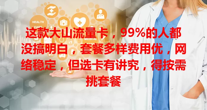 这款大山流量卡，99%的人都没搞明白，套餐多样费用优，网络稳定，但选卡有讲究，得按需挑套餐