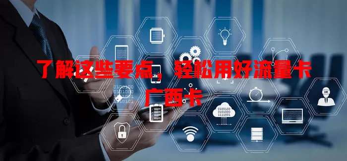 了解这些要点，轻松用好流量卡广西卡