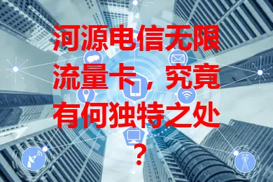 河源电信无限流量卡，究竟有何独特之处？