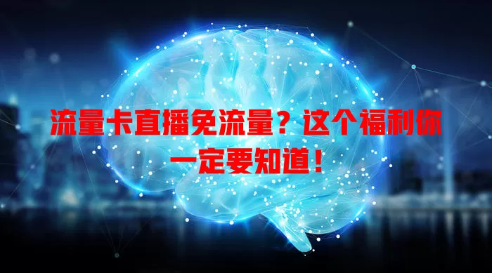 流量卡直播免流量？这个福利你一定要知道！