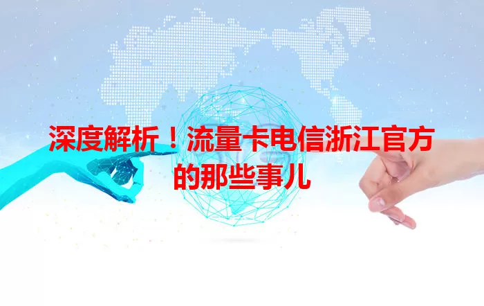 深度解析！流量卡电信浙江官方的那些事儿