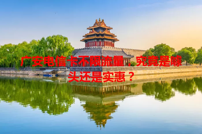 广安电信卡不限流量，究竟是噱头还是实惠？