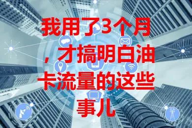 我用了3个月，才搞明白油卡流量的这些事儿