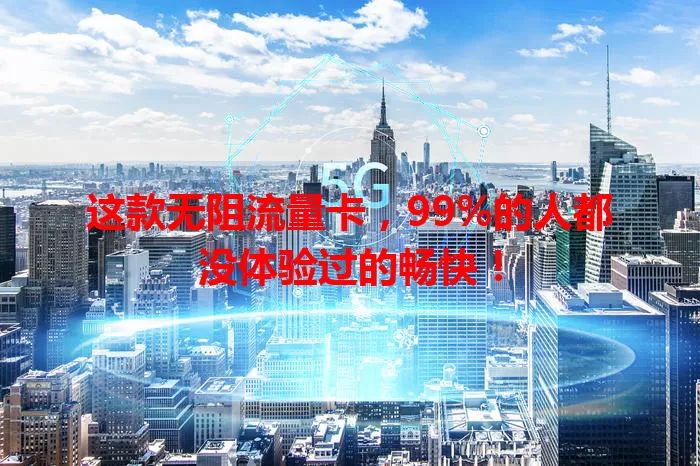 这款无阻流量卡，99%的人都没体验过的畅快！