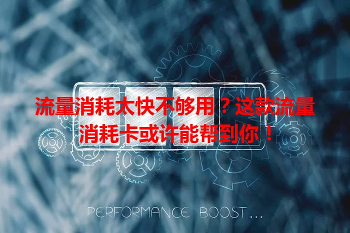 流量消耗太快不够用？这款流量消耗卡或许能帮到你！