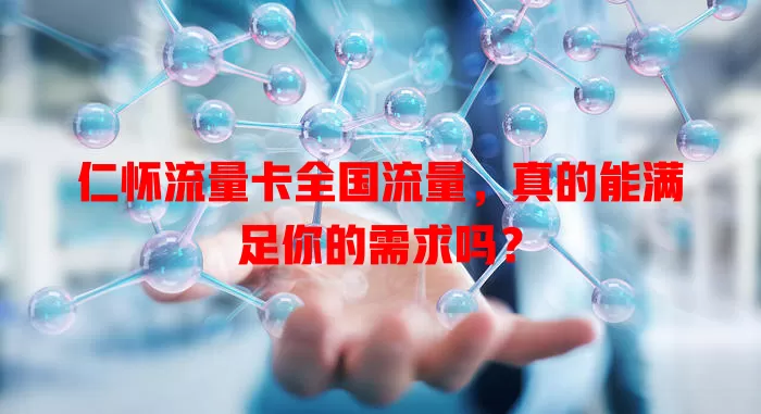 仁怀流量卡全国流量，真的能满足你的需求吗？