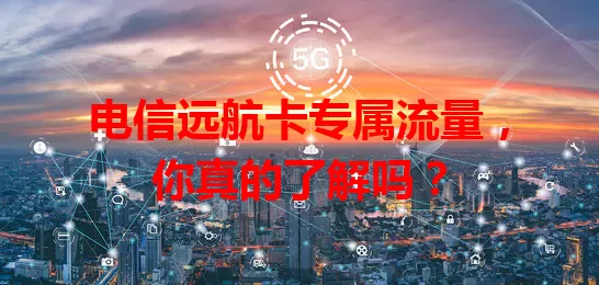 电信远航卡专属流量，你真的了解吗？