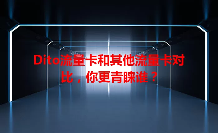 Dito流量卡和其他流量卡对比，你更青睐谁？