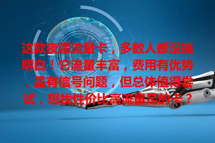 这款夜谭流量卡，多数人都没搞明白！它流量丰富，费用有优势，虽有信号问题，但总体值得尝试，想找性价比高流量足的卡？它是不错选择