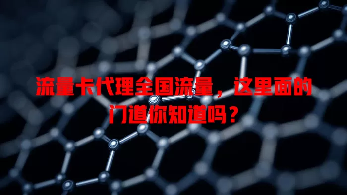 流量卡代理全国流量，这里面的门道你知道吗？