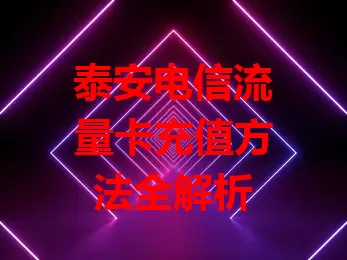 泰安电信流量卡充值方法全解析