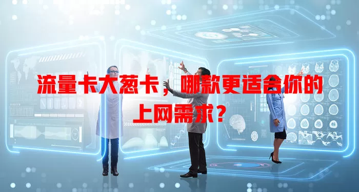 流量卡大葱卡，哪款更适合你的上网需求？