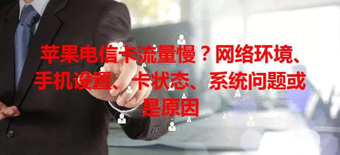 苹果电信卡流量慢？网络环境、手机设置、卡状态、系统问题或是原因