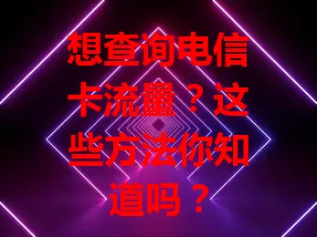 想查询电信卡流量？这些方法你知道吗？