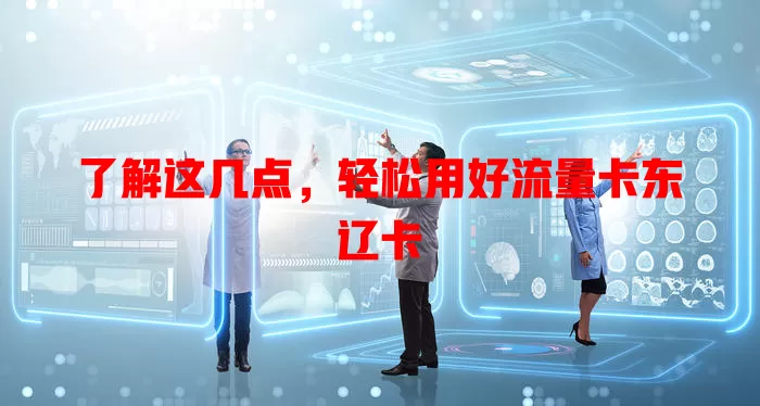 了解这几点，轻松用好流量卡东辽卡