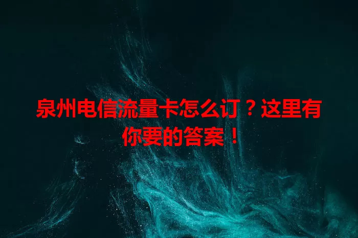 泉州电信流量卡怎么订？这里有你要的答案！