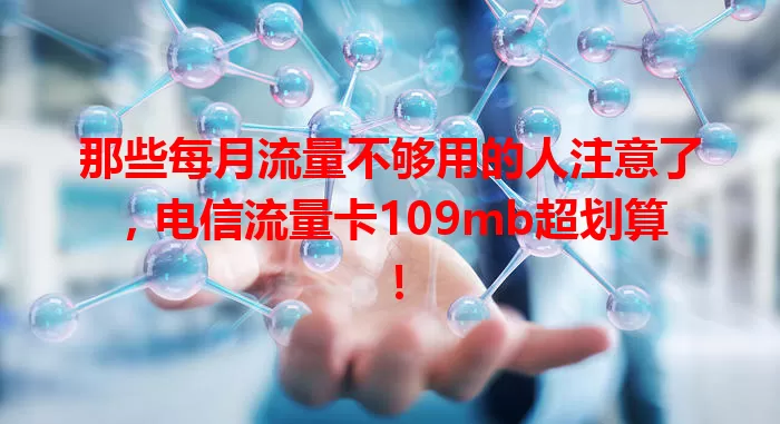 那些每月流量不够用的人注意了，电信流量卡109mb超划算！