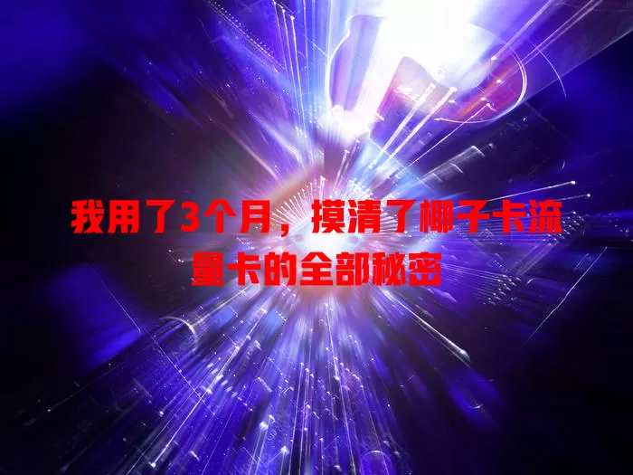 我用了3个月，摸清了椰子卡流量卡的全部秘密