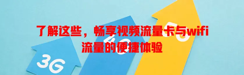 了解这些，畅享视频流量卡与wifi流量的便捷体验