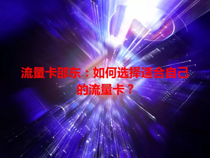 流量卡邵东：如何选择适合自己的流量卡？