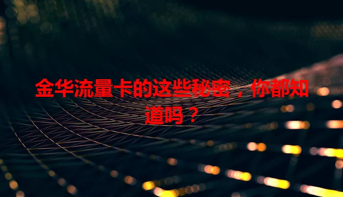 金华流量卡的这些秘密，你都知道吗？