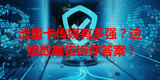 流量卡传媒有多强？这组数据告诉你答案！