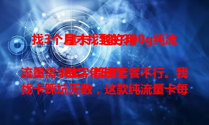 找3个月才找到的300g纯流量卡，超好用！

数字化时代流量需求大，普通套餐不行。我找卡踩坑无数，这款纯流量卡每月300g超大流量，网速稳，不卡顿。用它3个月，没流量烦恼。愁流量的快来找找！