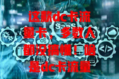 这款dc卡流量卡，多数人都没搞懂！啥是dc卡流量卡？优势在哪？咋选适合自己的？一文告诉你