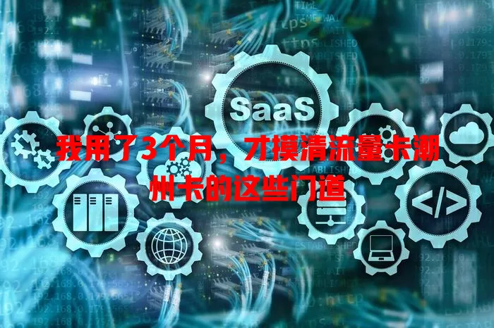 我用了3个月，才摸清流量卡潮州卡的这些门道