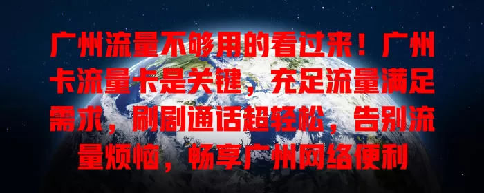 广州流量不够用的看过来！广州卡流量卡是关键，充足流量满足需求，刷剧通话超轻松，告别流量烦恼，畅享广州网络便利