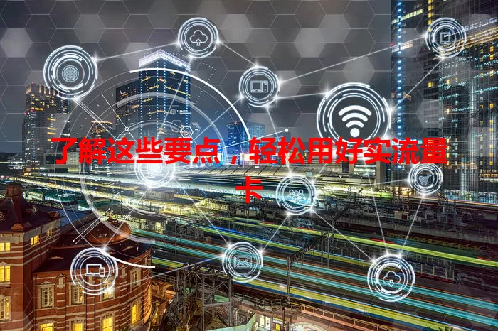 了解这些要点，轻松用好实流量卡
