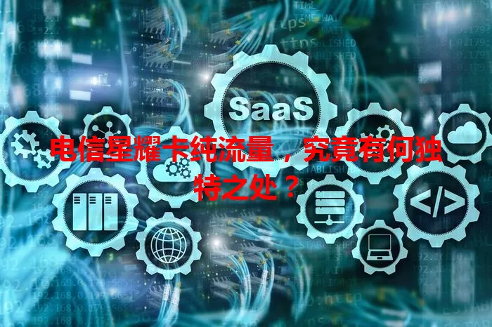 电信星耀卡纯流量，究竟有何独特之处？