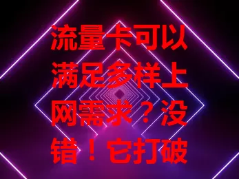 流量卡可以满足多样上网需求？没错！它打破束缚，提供便捷服务，有多样套餐，还兼容多设备，是生活工作必备上网工具
