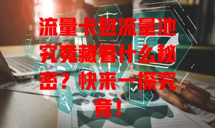 流量卡包流量池究竟藏着什么秘密？快来一探究竟！