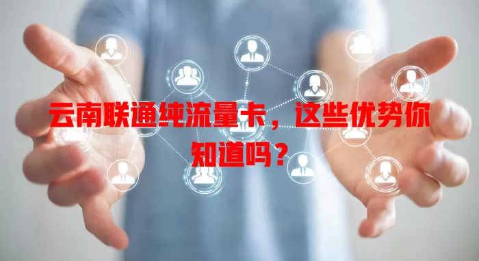 云南联通纯流量卡，这些优势你知道吗？