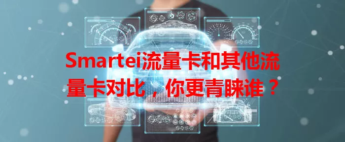 Smartei流量卡和其他流量卡对比，你更青睐谁？