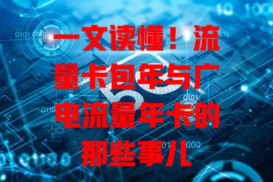 一文读懂！流量卡包年与广电流量年卡的那些事儿