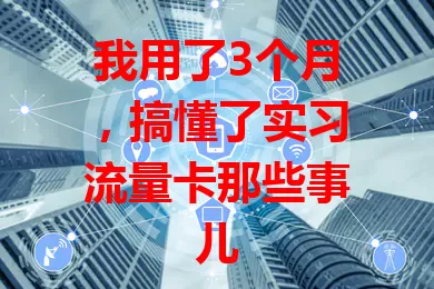 我用了3个月，搞懂了实习流量卡那些事儿