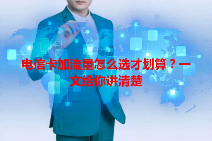电信卡加流量怎么选才划算？一文给你讲清楚