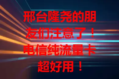 邢台隆尧的朋友们注意了！电信纯流量卡超好用！