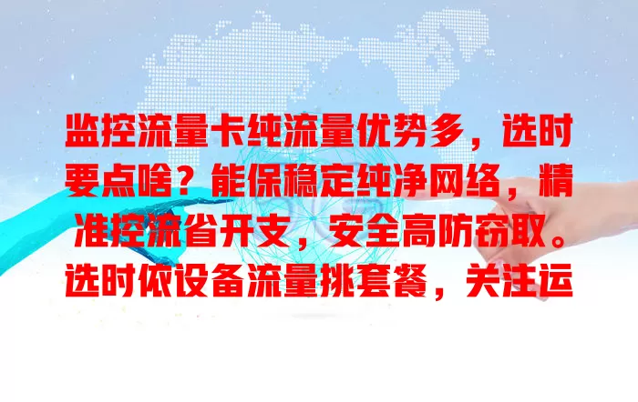 监控流量卡纯流量优势多，选时要点啥？能保稳定纯净网络，精准控流省开支，安全高防窃取。选时依设备流量挑套餐，关注运营商网络覆盖稳定性