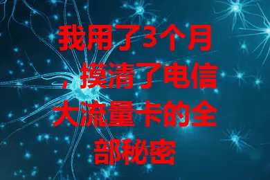 我用了3个月，摸清了电信大流量卡的全部秘密